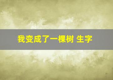 我变成了一棵树 生字